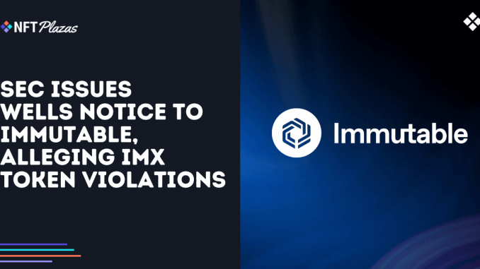 SEC Issues Wells Notice to Immutable, Alleging IMX Token Violations SEC Issues Wells Notice to Immutable, Alleging IMX Token Violations
